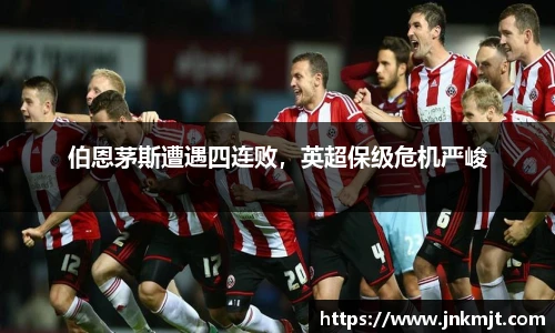 伯恩茅斯遭遇四连败，英超保级危机严峻