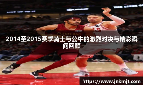 2014至2015赛季骑士与公牛的激烈对决与精彩瞬间回顾