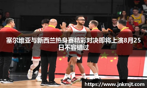 塞尔维亚与新西兰热身赛精彩对决即将上演8月25日不容错过