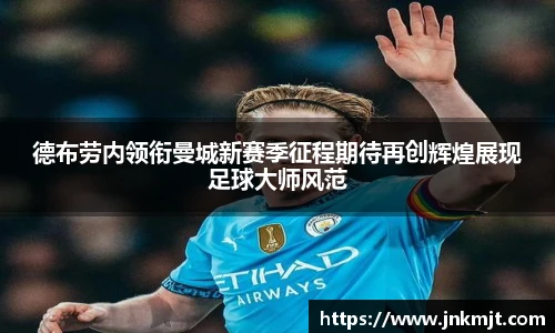德布劳内领衔曼城新赛季征程期待再创辉煌展现足球大师风范