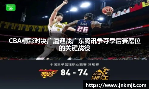 CBA精彩对决广厦迎战广东腾讯争夺季后赛席位的关键战役