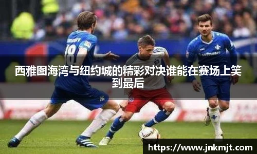 西雅图海湾与纽约城的精彩对决谁能在赛场上笑到最后