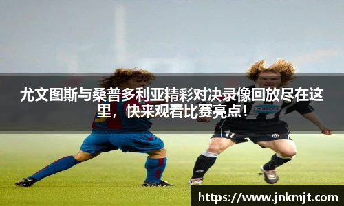 尤文图斯与桑普多利亚精彩对决录像回放尽在这里，快来观看比赛亮点！