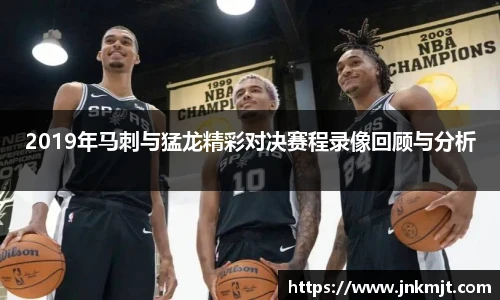 2019年马刺与猛龙精彩对决赛程录像回顾与分析