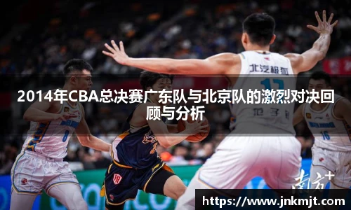 2014年CBA总决赛广东队与北京队的激烈对决回顾与分析